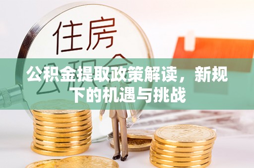 周宁公积金提取政策解读，新规下的机遇与挑战