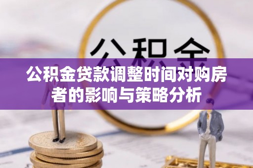 周宁公积金贷款调整时间对购房者的影响与策略分析