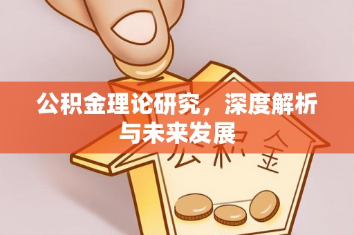 周宁公积金理论研究，深度解析与未来发展