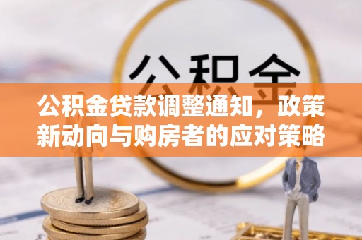 周宁公积金贷款调整通知，政策新动向与购房者的应对策略
