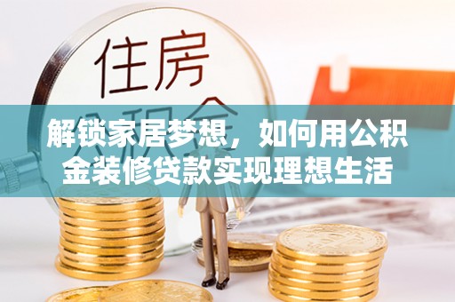 周宁解锁家居梦想，如何用公积金装修贷款实现理想生活
