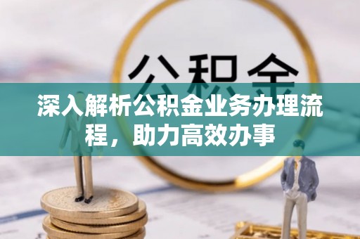 周宁深入解析公积金业务办理流程，助力高效办事