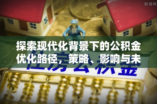 周宁探索现代化背景下的公积金优化路径，策略、影响与未来展望
