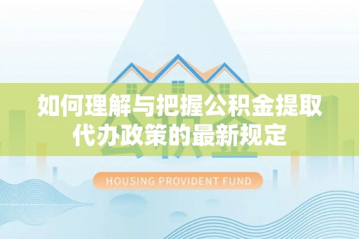 周宁如何理解与把握公积金提取代办政策的最新规定