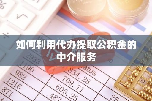 周宁如何利用代办提取公积金的中介服务