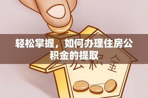 周宁轻松掌握，如何办理住房公积金的提取