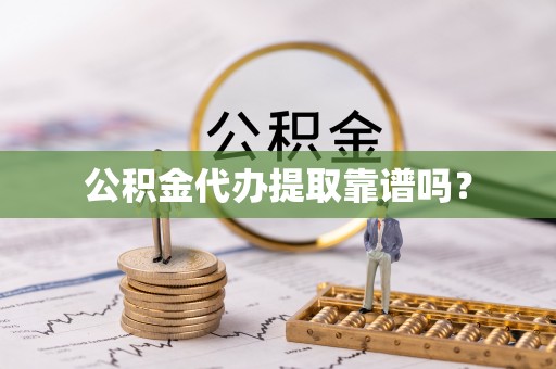 周宁公积金代办提取靠谱吗？