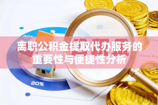 周宁离职公积金提取代办服务的重要性与便捷性分析