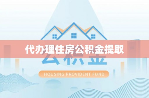 周宁代办理住房公积金提取