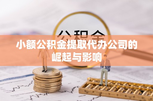 周宁小额公积金提取代办公司的崛起与影响