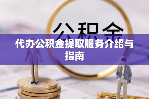 周宁代办公积金提取服务介绍与指南